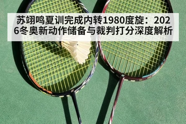 苏翊鸣夏训完成内转1980度旋：2026冬奥新动作储备与裁判打分深度解析