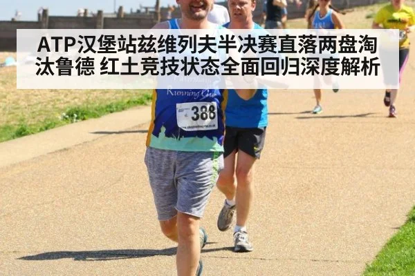 ATP汉堡站兹维列夫半决赛直落两盘淘汰鲁德 红土竞技状态全面回归深度解析