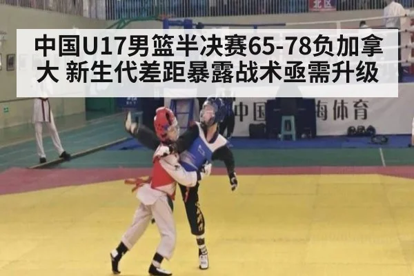 中国U17男篮半决赛65-78负加拿大 新生代差距暴露战术亟需升级