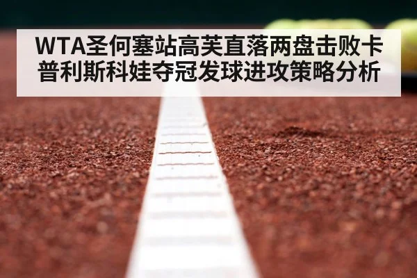 WTA圣何塞站高芙直落两盘击败卡普利斯科娃夺冠发球进攻策略分析