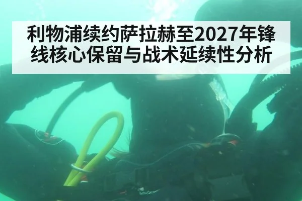 利物浦续约萨拉赫至2027年锋线核心保留与战术延续性分析