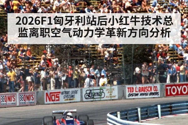 2026F1匈牙利站后小红牛技术总监离职空气动力学革新方向分析