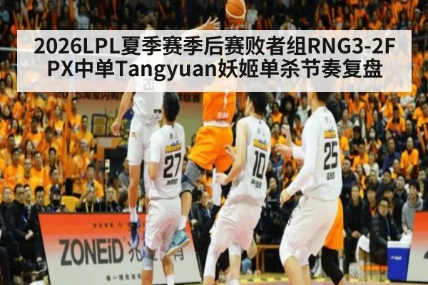 2026LPL夏季赛季后赛败者组RNG3-2FPX中单Tangyuan妖姬单杀节奏复盘