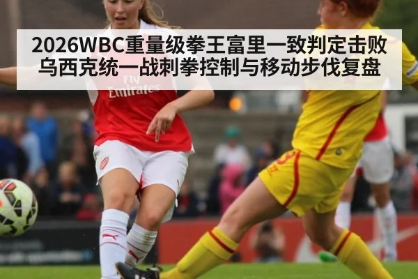 2026WBC重量级拳王富里一致判定击败乌西克统一战刺拳控制与移动步伐复盘