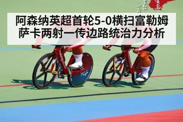 阿森纳英超首轮5-0横扫富勒姆 萨卡两射一传边路统治力分析