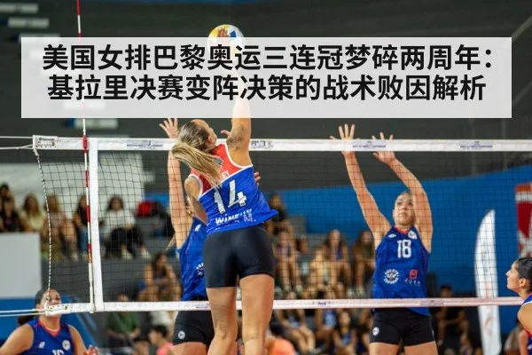 美国女排巴黎奥运三连冠梦碎两周年：基拉里决赛变阵决策的战术败因解析