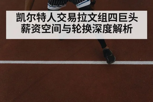 凯尔特人交易拉文组四巨头 薪资空间与轮换深度解析