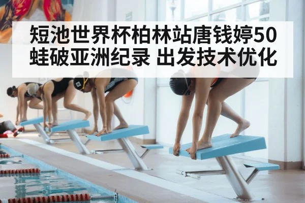 短池世界杯柏林站唐钱婷50蛙破亚洲纪录 出发技术优化